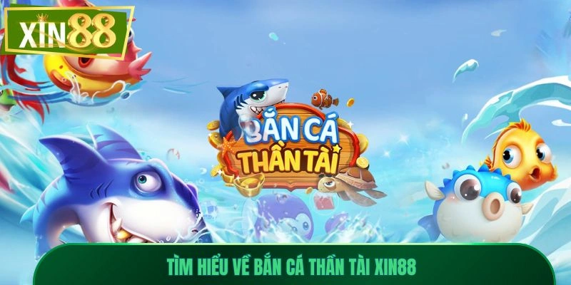 Bắn Cá Thần Tài Xin88 - Săn Kho Báu Nhận Thưởng Cực Lớn 1 Tìm hiểu về bắn cá thần tài Xin88
